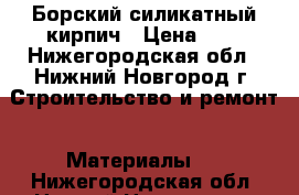 Борский силикатный кирпич › Цена ­ 9 - Нижегородская обл., Нижний Новгород г. Строительство и ремонт » Материалы   . Нижегородская обл.,Нижний Новгород г.